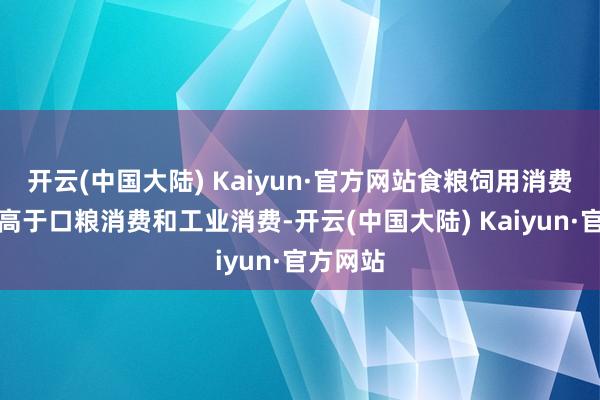 开云(中国大陆) Kaiyun·官方网站食粮饲用消费已彰着高于口粮消费和工业消费-开云(中国大陆) Kaiyun·官方网站