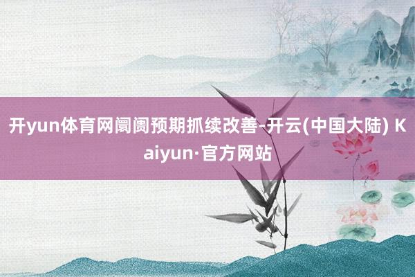 开yun体育网　　阛阓预期抓续改善-开云(中国大陆) Kaiyun·官方网站