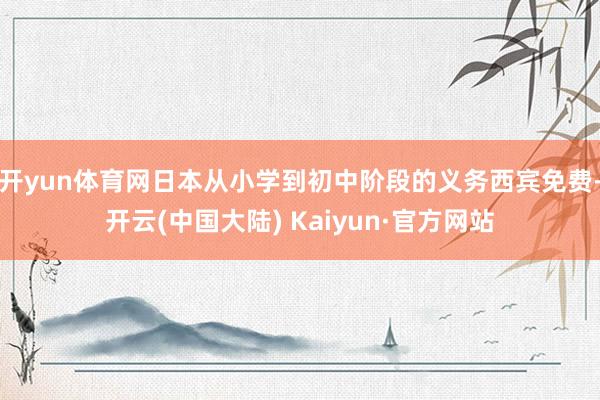 开yun体育网日本从小学到初中阶段的义务西宾免费-开云(中国大陆) Kaiyun·官方网站