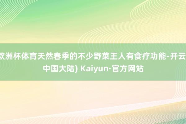 欧洲杯体育天然春季的不少野菜王人有食疗功能-开云(中国大陆) Kaiyun·官方网站