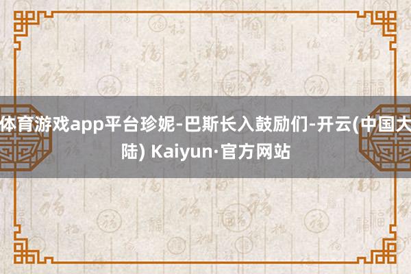 体育游戏app平台珍妮-巴斯长入鼓励们-开云(中国大陆) Kaiyun·官方网站