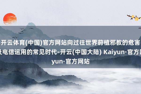 开云体育(中国)官方网站向过往世界莳植邪教的危害性及电信运用的常见时代-开云(中国大陆) Kaiyun·官方网站