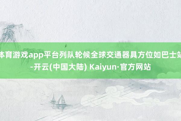 体育游戏app平台列队轮候全球交通器具方位如巴士站-开云(中国大陆) Kaiyun·官方网站